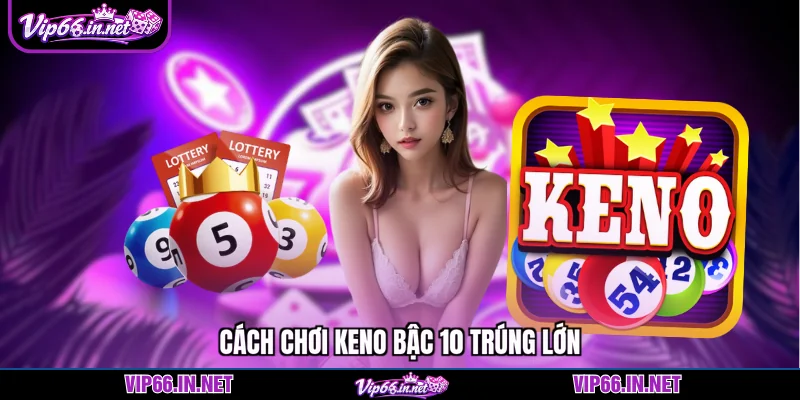 Cách chơi keno bậc 10 trúng lớn