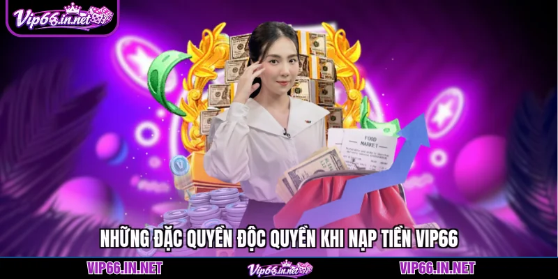Những đặc quyền độc quyền khi nạp tiền VIP66