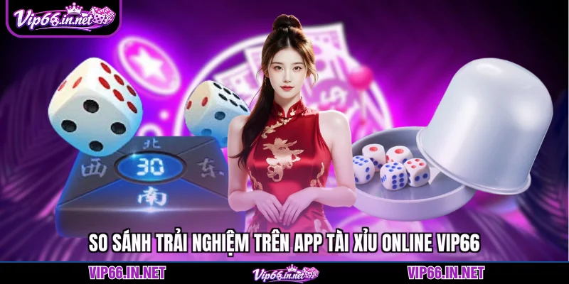 So sánh trải nghiệm trên app tài xỉu online VIP66